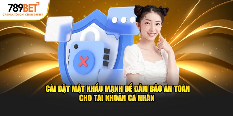 Cài đặt mật khẩu mạnh để đảm bảo an toàn cho tài khoản cá nhân 