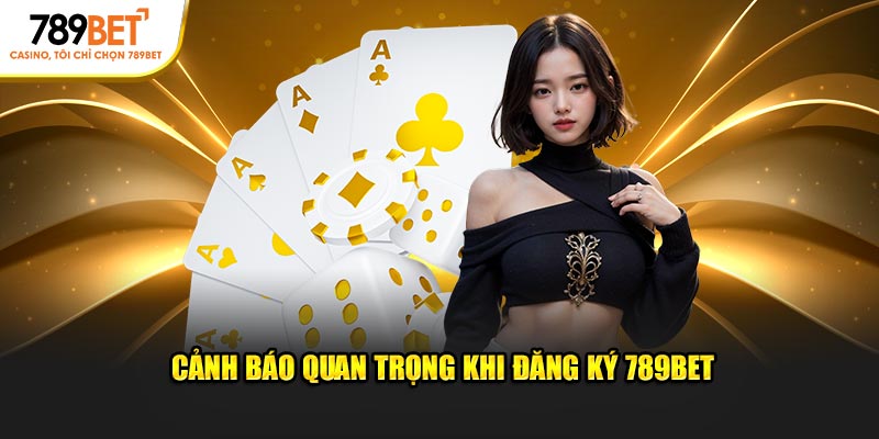 Cảnh báo cần phải nhớ khi đăng ký 789BET