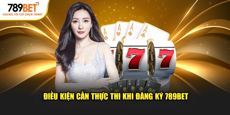 Điều kiện cần thực thi khi đăng ký 789BET
