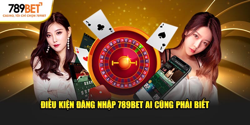 Điều kiện đăng nhập 789Bet ai cũng phải biết