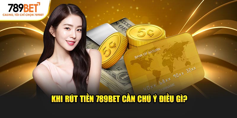 Khi rút tiền 789BET cần chú ý điều gì?