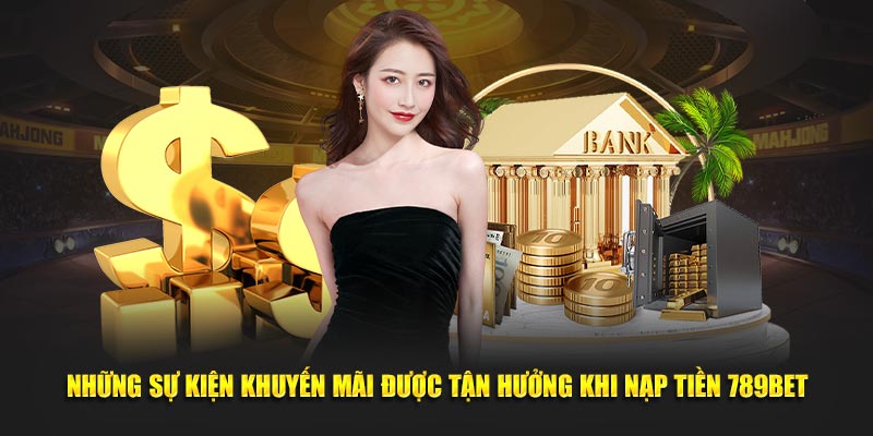Những sự kiện khuyến mãi được tận hưởng khi nạp tiền 789bet