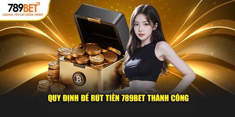 Quy định để rút tiền 789BET thành công